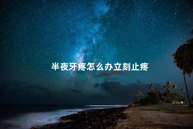 半夜牙疼怎么办立刻止疼