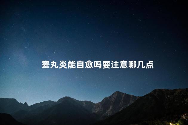 睾丸炎能自愈吗要注意哪几点