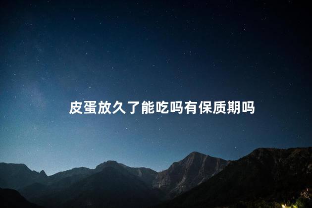 皮蛋放久了能吃吗有保质期吗