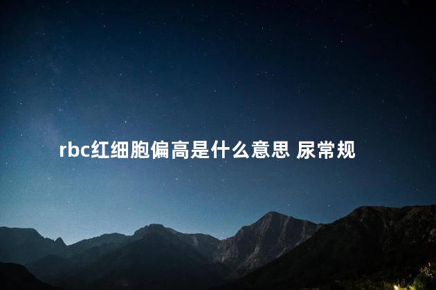 rbc红细胞偏高是什么意思 尿常规