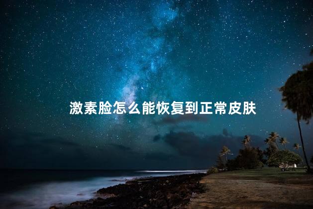 激素脸怎么能恢复到正常皮肤