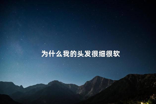 为什么我的头发很细很软