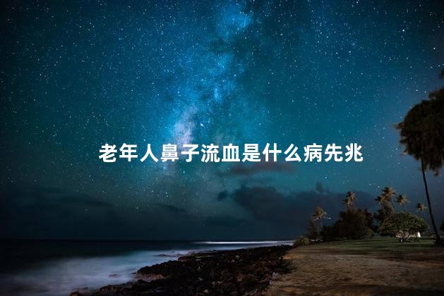 老年人鼻子流血是什么病先兆