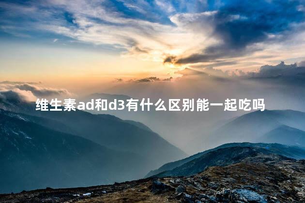 维生素ad和d3有什么区别能一起吃吗