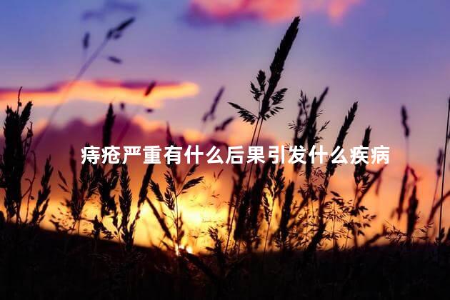 痔疮严重有什么后果引发什么疾病