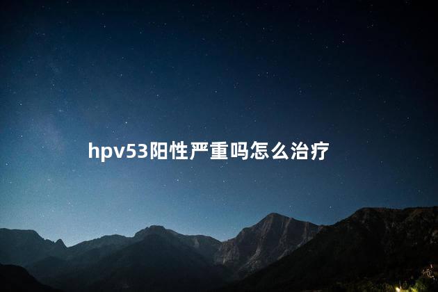 hpv53阳性严重吗怎么治疗