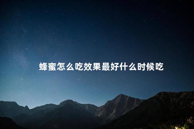 蜂蜜怎么吃效果最好什么时候吃