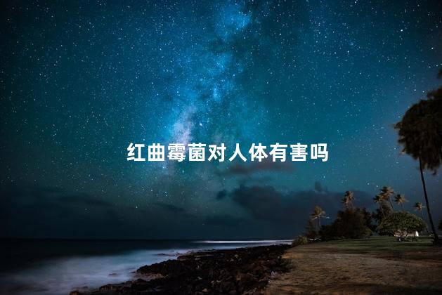 红曲霉菌对人体有害吗