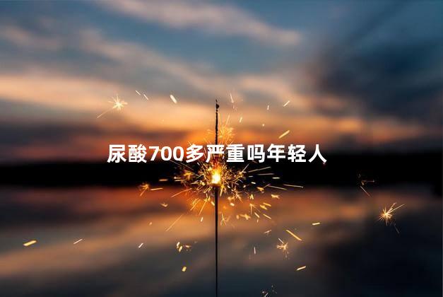 尿酸700多严重吗年轻人