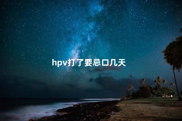 hpv打了要忌口几天