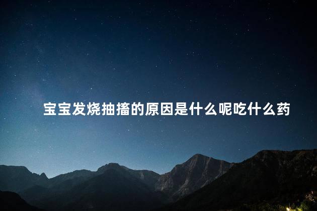 宝宝发烧抽搐的原因是什么呢吃什么药