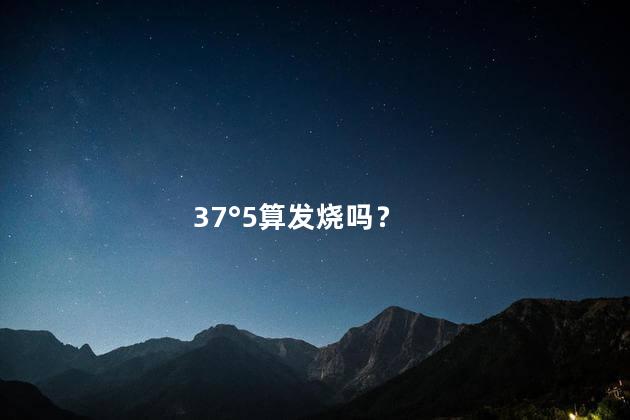 37°5算发烧吗？