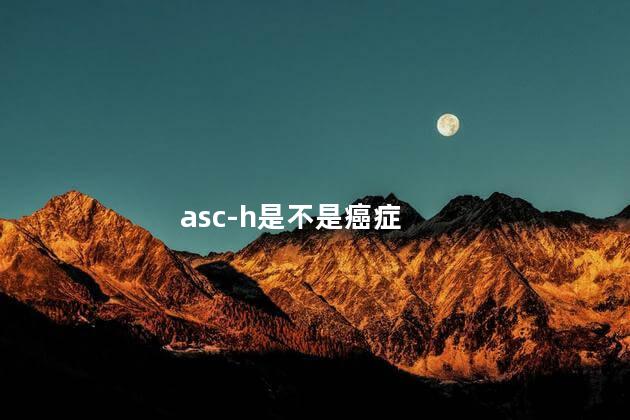 asc-h是不是癌症