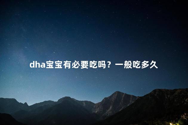 dha宝宝有必要吃吗？一般吃多久