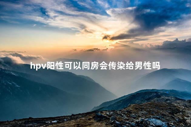 hpv阳性可以同房会传染给男性吗