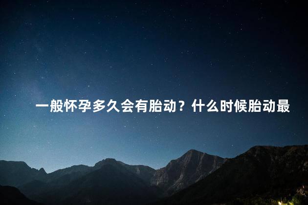 一般怀孕多久会有胎动？什么时候胎动最频繁？