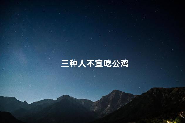 三种人不宜吃公鸡