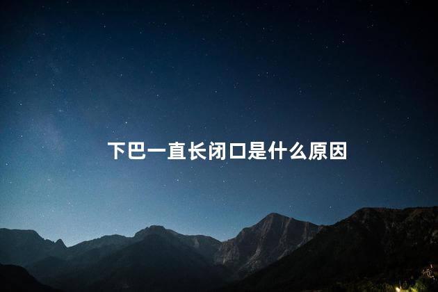 下巴一直长闭口是什么原因