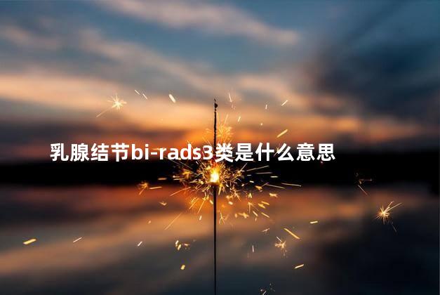 乳腺结节bi-rads3类是什么意思