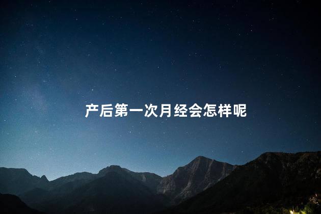 产后第一次月经会怎样呢