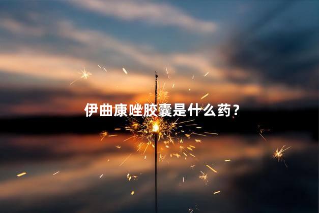 伊曲康唑胶囊是什么药？