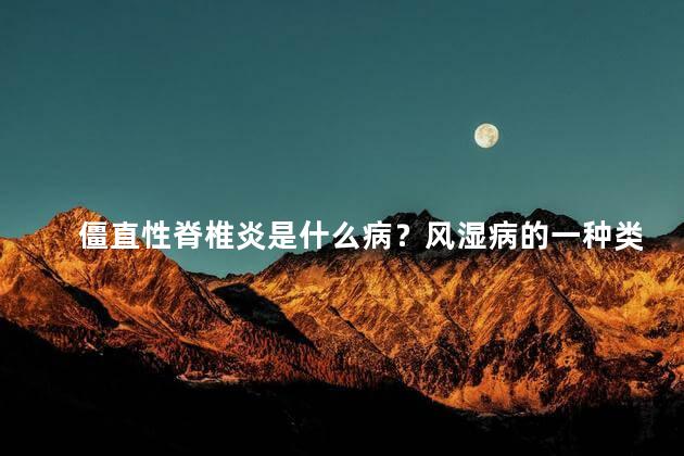 僵直性脊椎炎是什么病？风湿病的一种类型