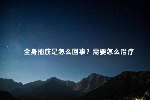 全身抽筋是怎么回事？需要怎么治疗