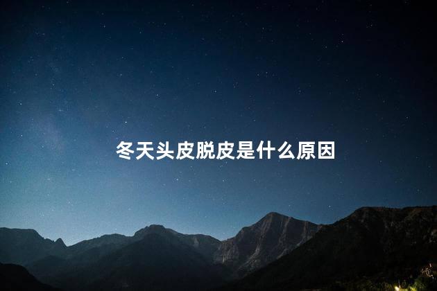 冬天头皮脱皮是什么原因