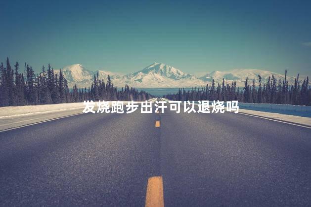 发烧跑步出汗可以退烧吗