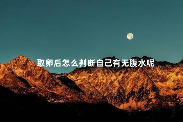 取卵后怎么判断自己有无腹水呢