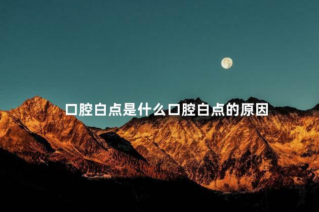 口腔白点是什么口腔白点的原因