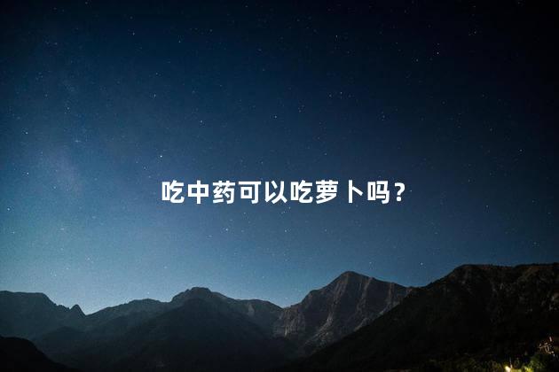 吃中药可以吃萝卜吗？