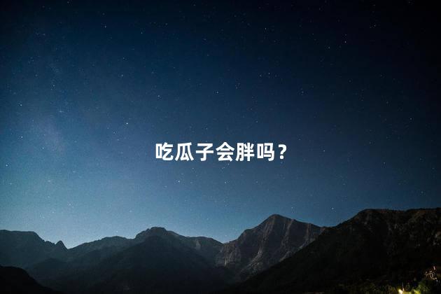 吃瓜子会胖吗？