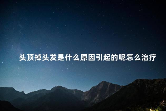 头顶掉头发是什么原因引起的呢怎么治疗