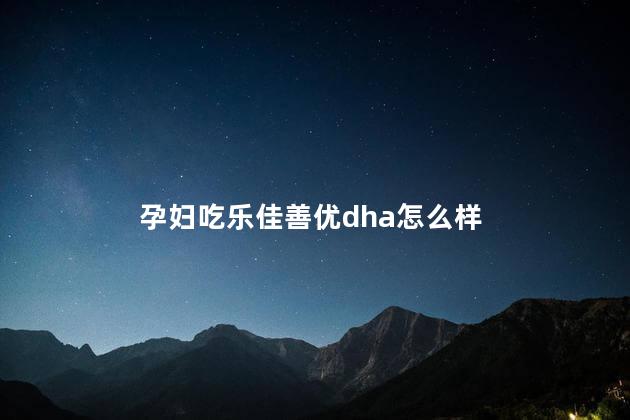 孕妇吃乐佳善优dha怎么样