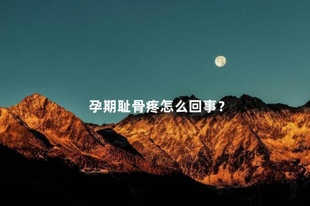 孕期耻骨疼怎么回事？