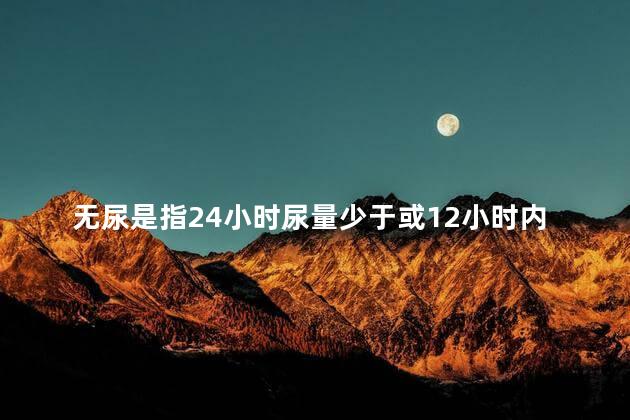 无尿是指24小时尿量少于或12小时内原因