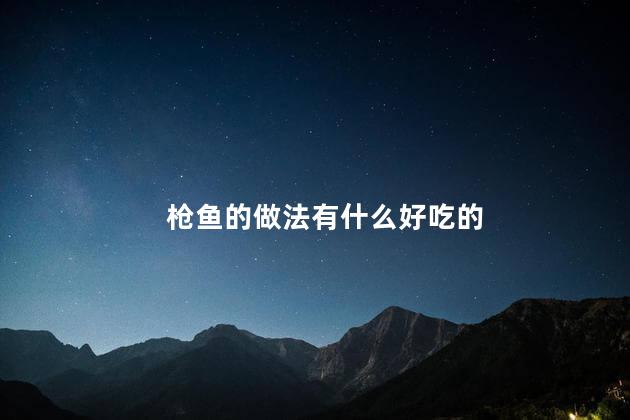 枪鱼的做法有什么好吃的