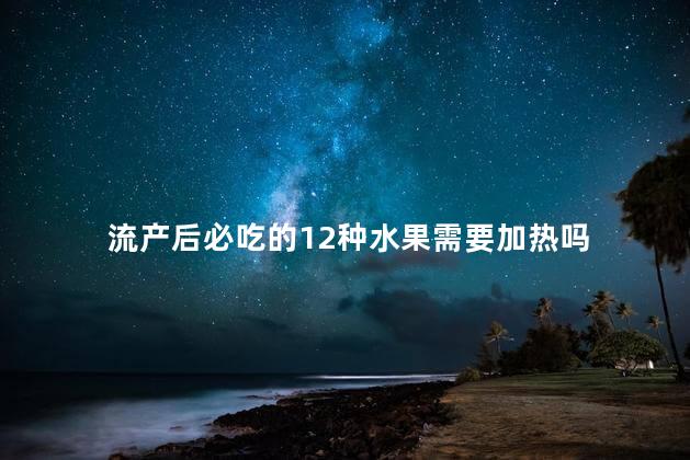 流产后必吃的12种水果需要加热吗