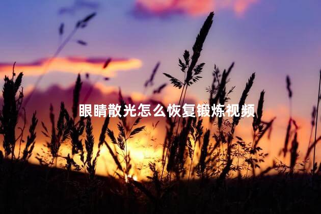 眼睛散光怎么恢复锻炼视频