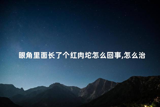 眼角里面长了个红肉坨怎么回事,怎么治疗