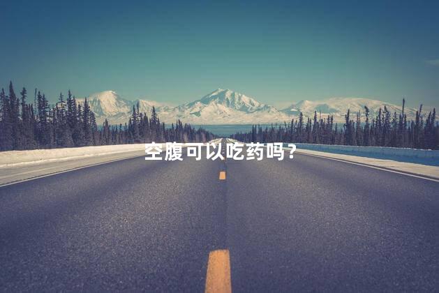 空腹可以吃药吗？