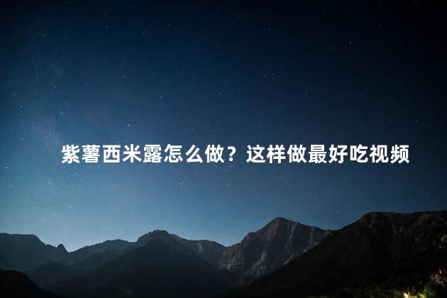 紫薯西米露怎么做？这样做最好吃视频