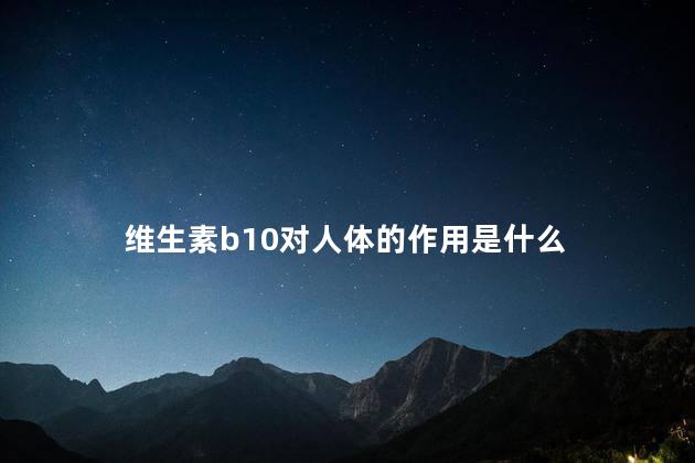 维生素b10对人体的作用是什么