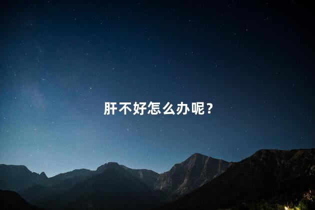 肝不好怎么办呢？