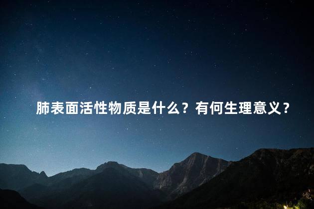 肺表面活性物质是什么？有何生理意义？