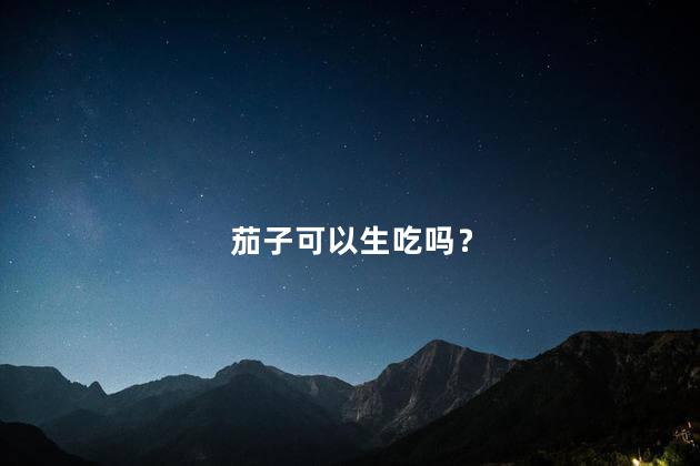 茄子可以生吃吗？