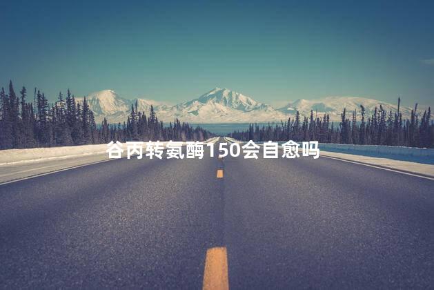 谷丙转氨酶150会自愈吗