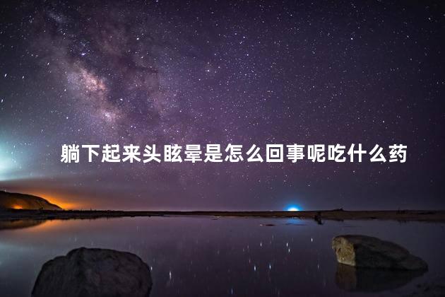 躺下起来头眩晕是怎么回事呢吃什么药