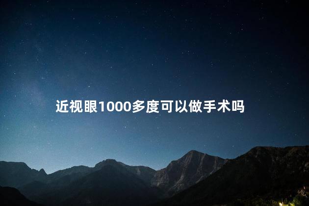 近视眼1000多度可以做手术吗